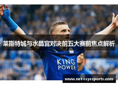 莱斯特城与水晶宫对决前五大赛前焦点解析 莱斯特城与水晶宫对决前五大赛前焦点解析