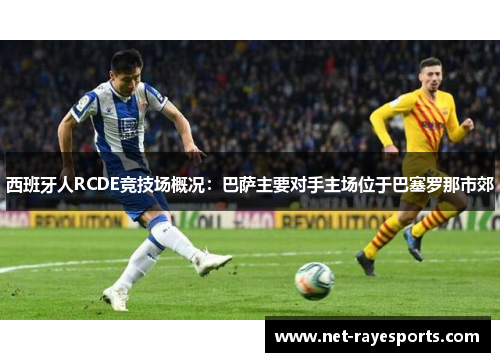 西班牙人RCDE竞技场概况:巴萨主要对手主场位于巴塞罗那市郊 西班牙人RCDE竞技场概况:巴萨主要对手主场位于巴塞罗那市郊