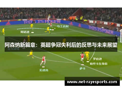 阿森纳新篇章:英超争冠失利后的反思与未来展望 阿森纳新篇章:英超争冠失利后的反思与未来展望