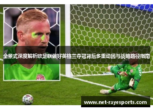 全景式深度解析欧足联偏好英格兰夺冠背后多重动因与战略路径指南