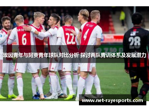 埃因青年与阿贾青年球队对比分析 探讨两队青训体系及发展潜力 埃因青年与阿贾青年球队对比分析 探讨两队青训体系及发展潜力