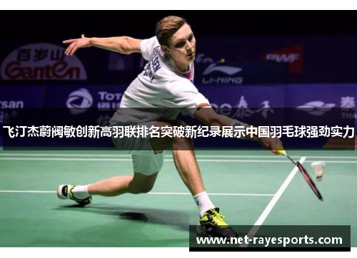 飞汀杰蔚阀敏创新高羽联排名突破新纪录展示中国羽毛球强劲实力