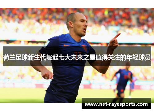 荷兰足球新生代崛起七大未来之星值得关注的年轻球员