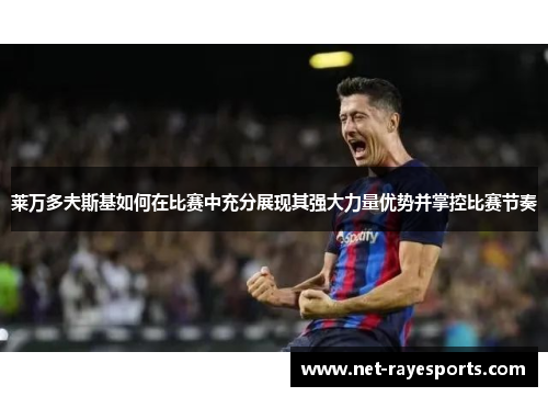 莱万多夫斯基如何在比赛中充分展现其强大力量优势并掌控比赛节奏