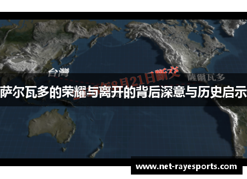 萨尔瓦多的荣耀与离开的背后深意与历史启示