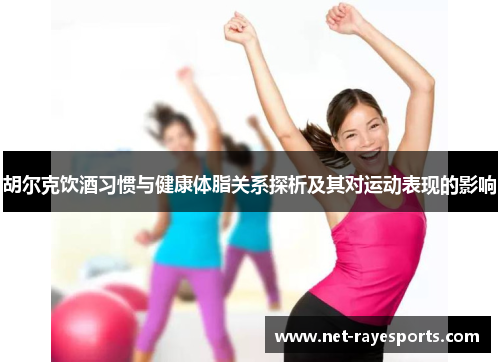 胡尔克饮酒习惯与健康体脂关系探析及其对运动表现的影响