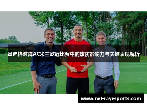 吕迪格对阵AC米兰欧冠比赛中的攻防影响力与关键表现解析