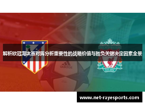 解析欧冠淘汰赛对阵分析重要性的战略价值与胜负关键决定因素全景