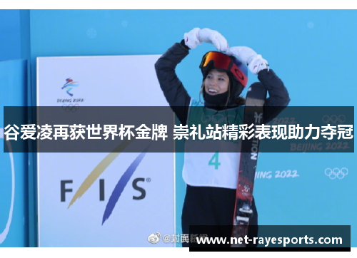 谷爱凌再获世界杯金牌 崇礼站精彩表现助力夺冠