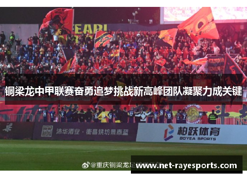 铜梁龙中甲联赛奋勇追梦挑战新高峰团队凝聚力成关键